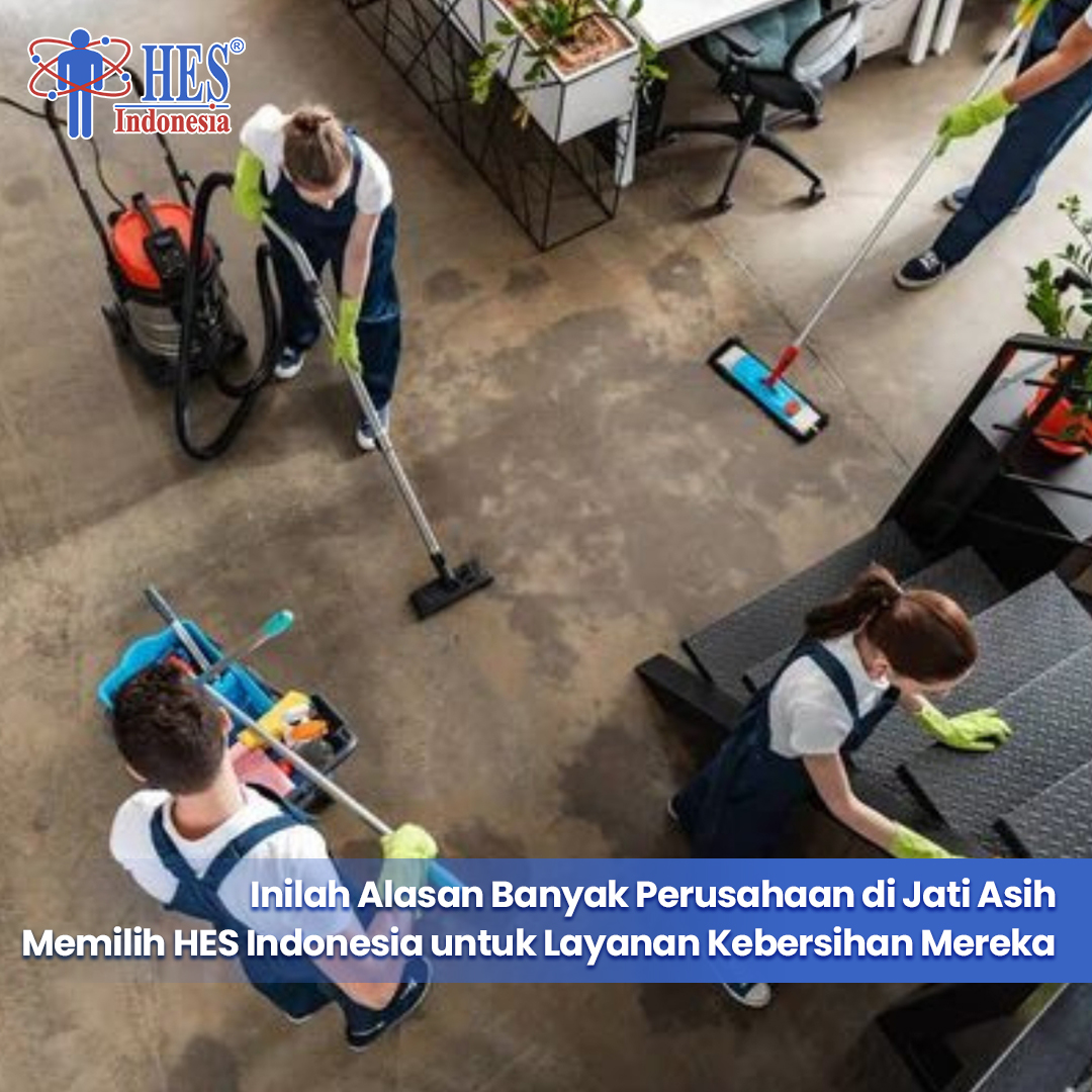 Inilah Alasan Banyak Perusahaan di Jati Asih Memilih HES Indonesia untuk Layanan Kebersihan Mereka