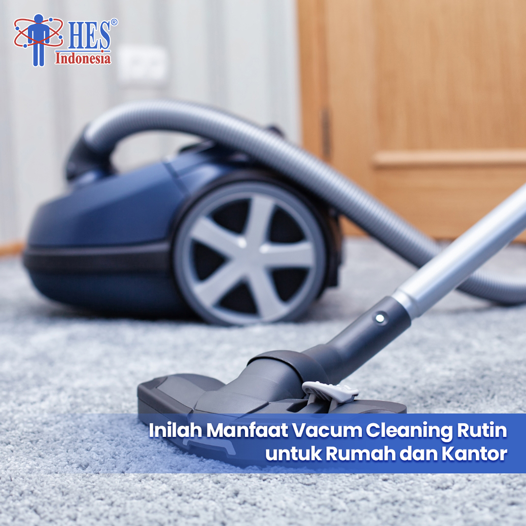 Inilah Manfaat Vacum Cleaning Rutin untuk Rumah dan Kantor | HES Indonesia